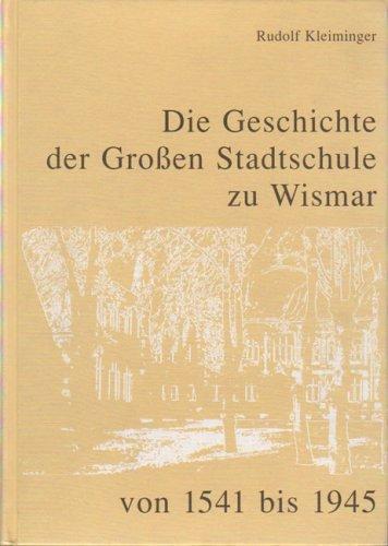 Die Geschichte der Grossen Stadtschule zu Wismar von 1541 bis 1945: Beitrag zur Geschichte des Schulwesens in Mecklenburg und zur Stadtgeschichte Wismar