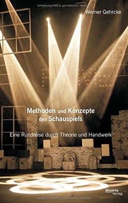 Methoden und Konzepte des Schauspiels: Eine Rundreise durch Theorie und Handwerk