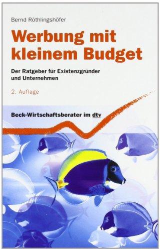 Werbung mit kleinem Budget: Der Ratgeber für Existenzgründer und Unternehmen: Der Ratgeber für Existenzgründer, kleine und mittlere Unternehmen