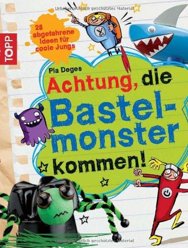 Achtung, die Bastelmonster kommen!: 28 abgefahrene Bastelideen für coole Jungs