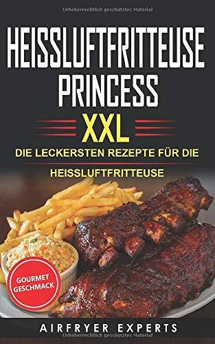 HEISSLUFTFRITTEUSE PRINCESS XXL: DIE LECKERSTEN REZEPTE FÜR DIE HEISSLUFTFRITTEUSE