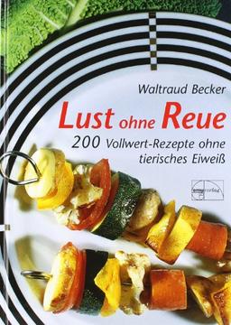 Lust ohne Reue: 200 Vollwert-Rezepte ohne tierisches Eiweiß