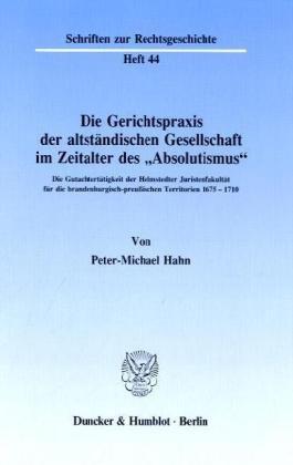 Die Gerichtspraxis der altständischen Gesellschaft im Zeitalter des "Absolutismus".: Die Gutachtertätigkeit der Helmstedter Juristenfakultät für die ... Territorien 1675 - 1710.