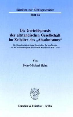 Die Gerichtspraxis der altständischen Gesellschaft im Zeitalter des "Absolutismus".: Die Gutachtertätigkeit der Helmstedter Juristenfakultät für die ... Territorien 1675 - 1710.