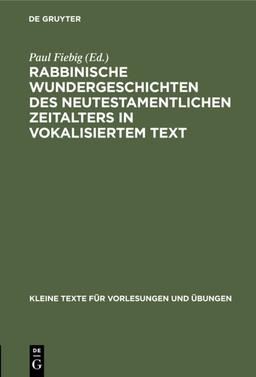 Rabbinische Wundergeschichten des neutestamentlichen Zeitalters in vokalisiertem Text: Mit sprachlichen und sachlichen Bemerkungen (Kleine Texte für Vorlesungen und Übungen, 78, Band 78)