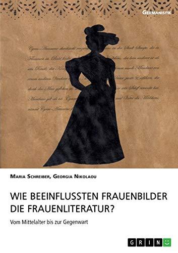 Wie beeinflussten Frauenbilder die Frauenliteratur?: Vom Mittelalter bis zur Gegenwart