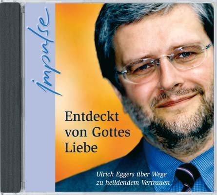 Entdeckt von Gottes Liebe. CD . Ulrich Eggers über Wege zu heilendem Vertrauen