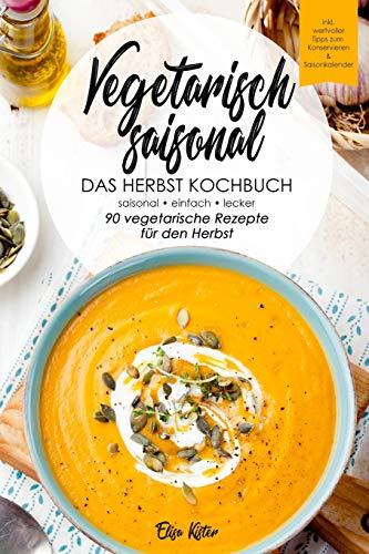 Vegetarisch saisonal-Das Herbst Kochbuch, 90 vegetarische Rezepte für den Herbst: DAS Kochbuch für saisonale Einsteiger!Ideal für Berufstätige und ... (Die vegetarischen Jahreszeiten, Band 3)