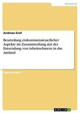 Beurteilung einkommensteuerlicher Aspekte im Zusammenhang mit der Entsendung von Arbeitnehmern in das Ausland: Diplomarbeit