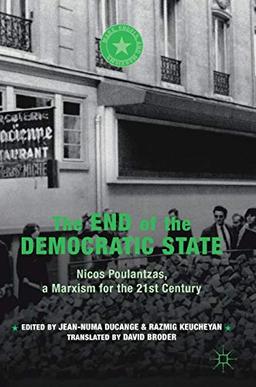 The End of the Democratic State: Nicos Poulantzas, a Marxism for the 21st Century (Marx, Engels, and Marxisms)