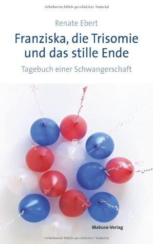 Franziska, die Trisomie und das stille Ende. Tagebuch einer Schwangerschaft