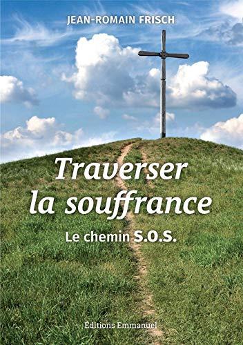 Traverser la souffrance : le chemin SOS : souffrir, offrir, s'offrir