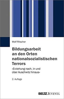 Bildungsarbeit an den Orten nationalsozialistischen Terrors: »Erziehung nach, in und über Auschwitz hinaus«