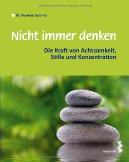 Nicht immer denken: Die Kraft von Achtsamkeit, Stille und Konzentration