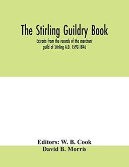 The Stirling guildry book. Extracts from the records of the merchant guild of Stirling A.D. 1592-1846