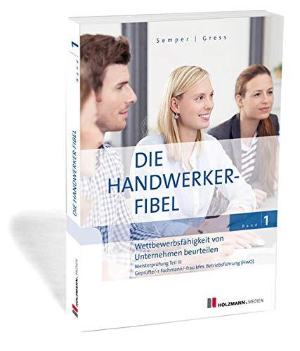 Die Handwerker-Fibel: Band 1: Wettbewerbsfähigkeit von Unternehmen beurteilen. Zur Vorberereitung auf die Meisterprüfung Teil III