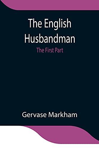 The English Husbandman; The First Part: Contayning the Knowledge of the true Nature of euery Soyle within this Kingdome: how to Plow it; and the manner of the Plough, and other Instruments