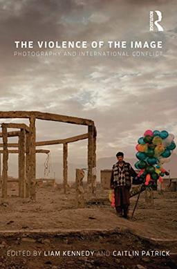 The Violence of the Image: Photography and International Conflict (International Library of Visual Culture)