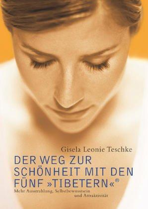 Der Weg zur Schönheit mit den Fünf »Tibetern«®: Mehr Austrahlung, Selbstbewusstsein und Attraktivität: Mehr Ausstrahlung, Selbstbewusstsein und Attraktivität