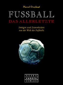 Fussball. Das Allerletzte. Intrigen und Dummheiten aus der Welt des Fußballs