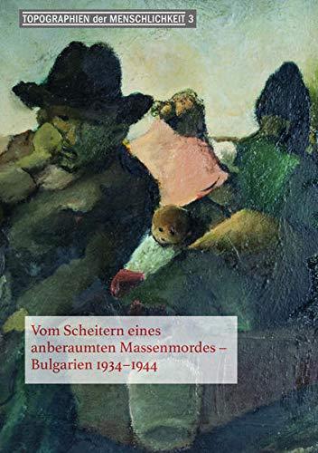 Vom Scheitern eines anberaumten Massenmordes: Bulgarien 1934-1944 (Topograhien der Menschlichkeit)