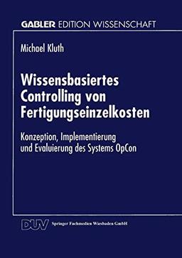 Wissensbasiertes Controlling von Fertigungseinzelkosten: Konzeption, Implementierung und Evaluierung des Systems OpCon (Gabler Edition Wissenschaft)