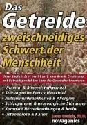 Das Getreide - Zweischneidiges Schwert der Menschheit: Unser täglich' Brot macht satt, aber krank. Ernährung mit Getreideprodukten kann die Gesundheit ruinieren