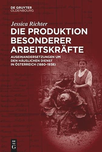 Die Produktion besonderer Arbeitskräfte: Auseinandersetzungen um den häuslichen Dienst in Österreich (1880–1938)