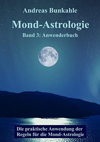 Mond-Astrologie: Band 3: Anwenderbuch - die praktische Anwendung der Regeln für die Mond-Astrologie