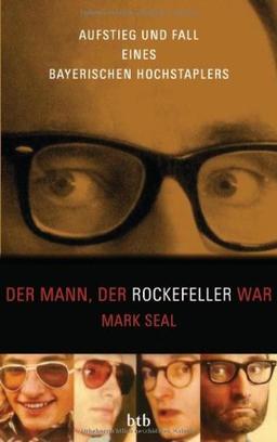 Der Mann, der Rockefeller war: Aufstieg und Fall eines bayerischen Hochstaplers