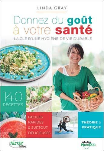 Donnez du goût à votre santé : la clé d'une hygiène de vie durable : 140 recettes faciles, rapides & surtout délicieuses, théorie & pratique