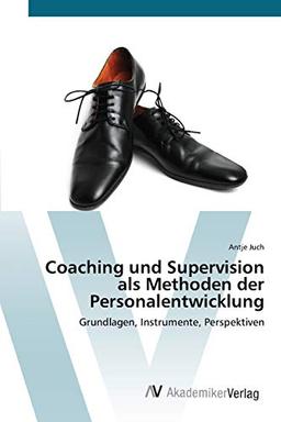 Coaching und Supervision als Methoden der Personalentwicklung: Grundlagen, Instrumente, Perspektiven