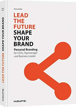 Lead the Future - Shape your Brand: Personal Branding für CEOs, Topmanager und Business Leader (Haufe Fachbuch)