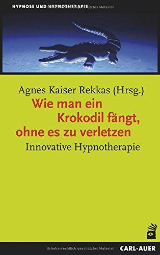 Wie man ein Krokodil fängt, ohne es zu verletzen: Innovative Hypnotherapie (Hypnose und Hypnotherapie)