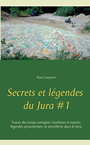 Secrets et légendes du Jura #1 : Traces des temps antiques, fantômes et esprits, légendes jurassiennes, la sorcellerie dans le Jura.