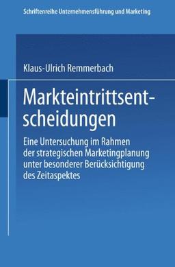 Markteintrittsentscheidungen: Eine Untersuchung im Rahmen der strategischen Marketingplanung unter besonderer Berücksichtigung des Zeitaspektes (Schriftenreihe Unternehmensführung und Marketing)