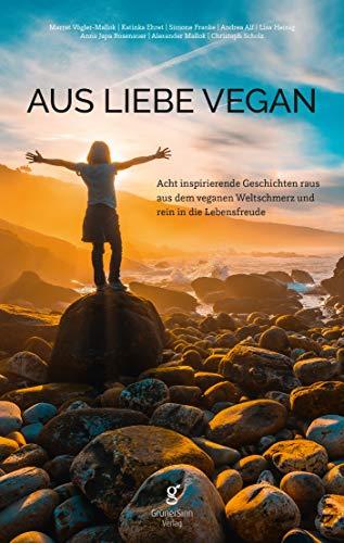 Aus Liebe vegan: Acht inspirierende Lebensgeschichten raus aus dem veganen Weltschmerz und rein in die Lebensfreude.