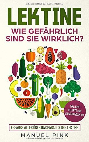 Lektine-Wie gefährlich sind sie wirklich?: Erfahren Sie alles über das Paradox der Lektine (inklusive Rezepte und Ernährungsplan)