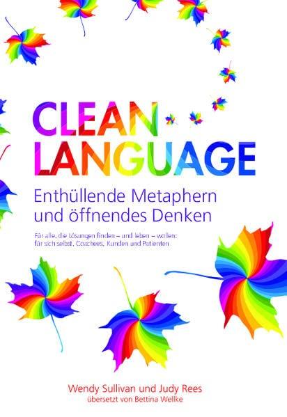 Clean Language - Enthüllende Metaphern und öffnendes Denken: Für alle, die Lösungen finden - und leben - wollen: für sich selbst, Coachees, Kunden und Patienten