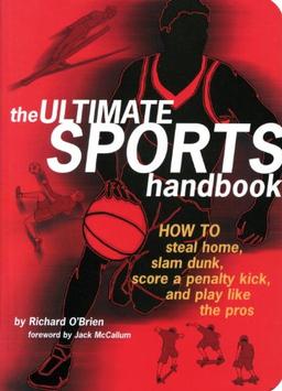 The Ultimate Sports Handbook: How to Steal Home, Slam Dunk, Score a Penalty Kick, and Play Like the Pros