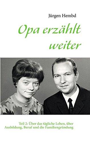 Opa erzählt weiter: Teil 2: Über das tägliche Leben, über Ausbildung, Beruf und die Familiengründung