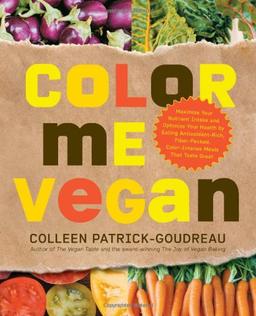 Color Me Vegan: Maximize Your Nutrient Intake and Optimize Your Health by Eating Antioxidant-Rich, Fiber-Packed, Color-Intense Meals T