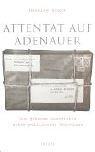 Attentat auf Adenauer: Die geheime Geschichte eines politischen Anschlags