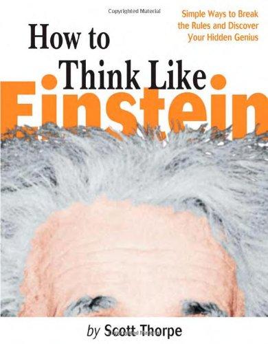 How to Think Like Einstein: Simple Ways to Break the Rules and Discover Your Hidden Genius