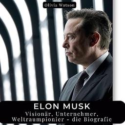 Elon Musk: Visionär, Unternehmer, Weltraumpionier - die Biografie