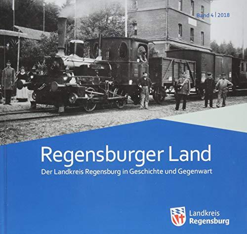 Regensburger Land 2018: Der Landkreis Regensburg in Geschichte und Gegenwart (Regensburger Land / Der Landkreis Regensburg in Geschichte und Gegenwart)