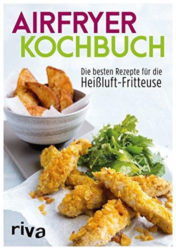 Das Airfryer-Kochbuch: Die besten Rezepte für die Heißluft-Fritteuse