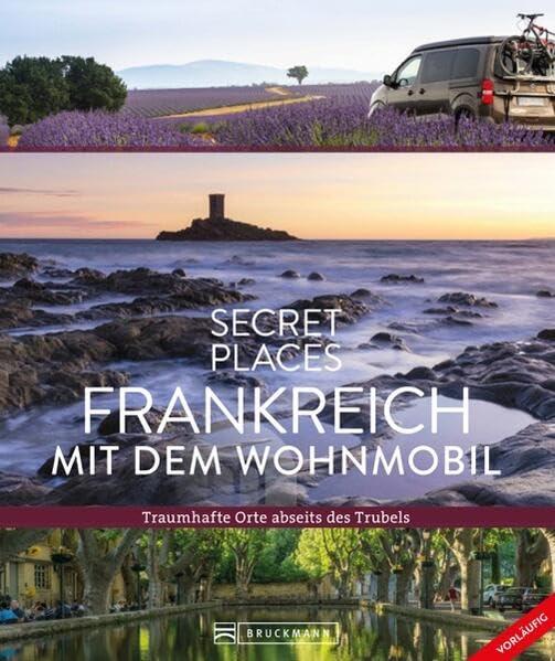 Reise-Bildband – Secret Places Frankreich mit dem Wohnmobil: Traumhafte Orte abseits des Trubels. Entdecken Sie geheime Reiseziele in Frankreich