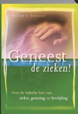 Geneest de zieken ! / druk 1: over de bijbelse leer van ziekte, genezing en bevrijding