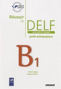 Réussir le DELF scolaire et junior B1 : guide pédagogique